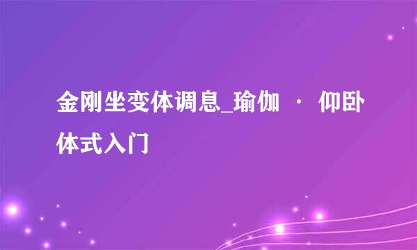 金刚坐变体调息_瑜伽 · 仰卧体式入门