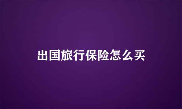 出国旅行保险怎么买