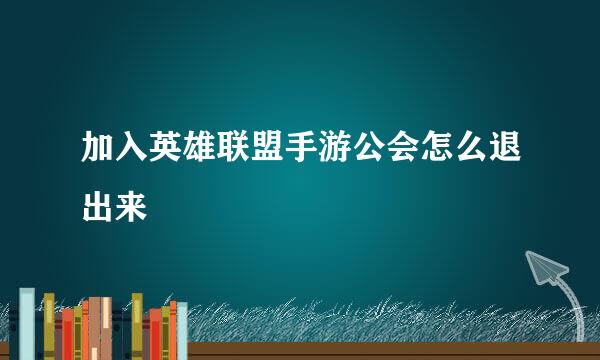 加入英雄联盟手游公会怎么退出来