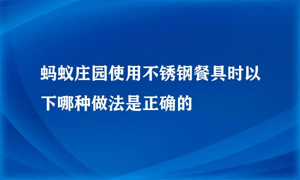 蚂蚁庄园使用不锈钢餐具时以下哪种做法是正确的