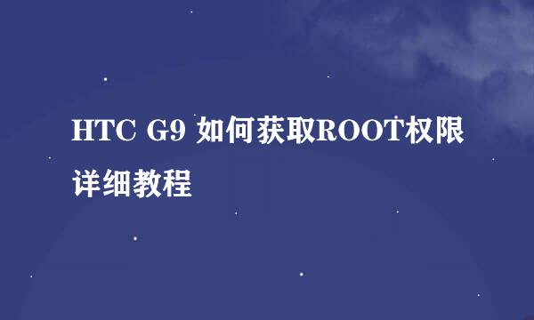 HTC G9 如何获取ROOT权限详细教程