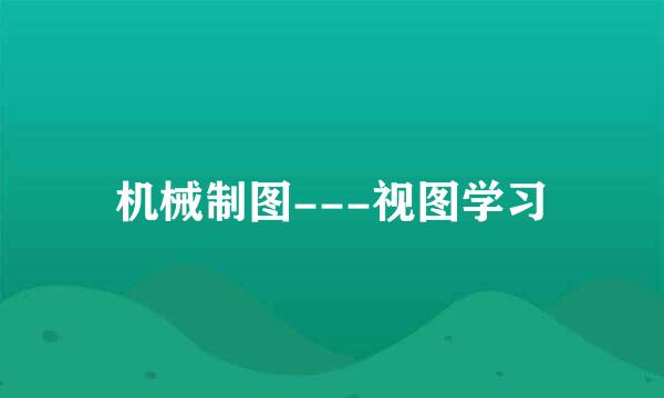 机械制图---视图学习