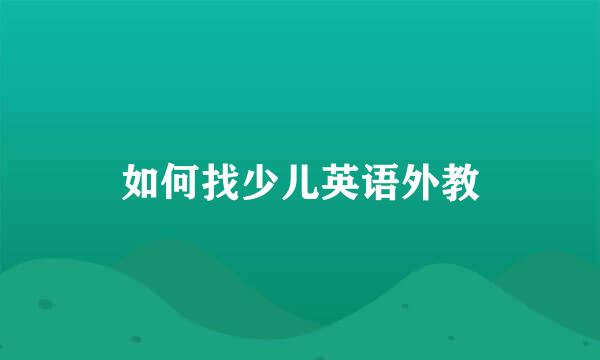如何找少儿英语外教