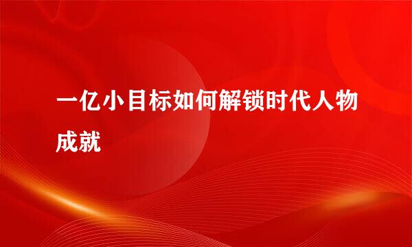 一亿小目标如何解锁时代人物成就