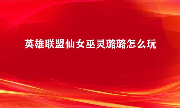 英雄联盟仙女巫灵璐璐怎么玩
