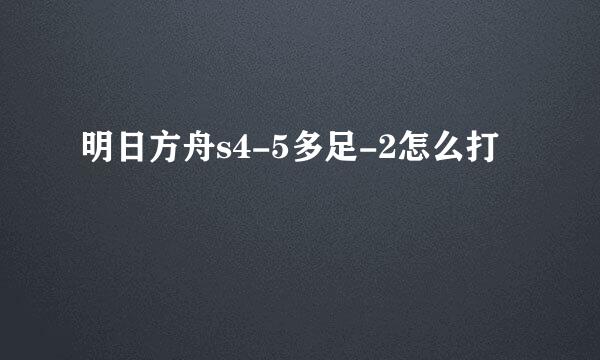 明日方舟s4-5多足-2怎么打