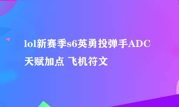 lol新赛季s6英勇投弹手ADC天赋加点 飞机符文