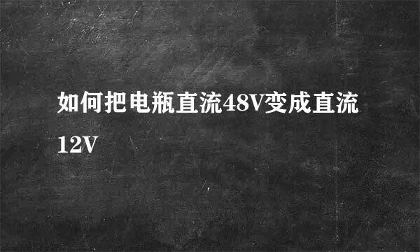 如何把电瓶直流48V变成直流12V