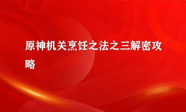 原神机关烹饪之法之三解密攻略