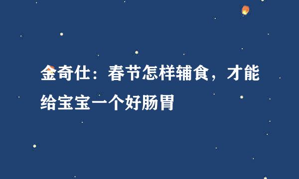 金奇仕:春节怎样辅食,才能给宝宝一个好肠胃