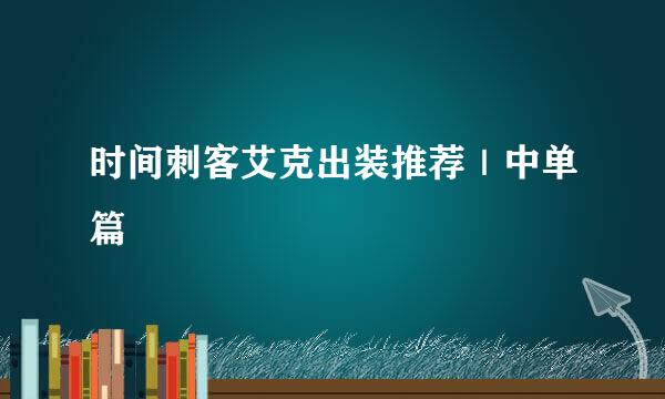 时间刺客艾克出装推荐｜中单篇