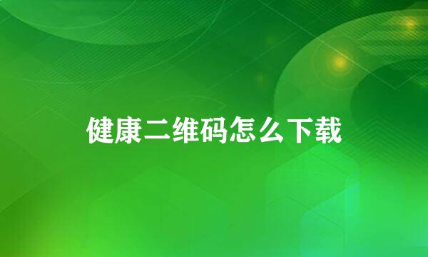 健康二维码怎么下载