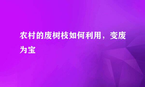 农村的废树枝如何利用，变废为宝