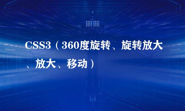 CSS3（360度旋转、旋转放大、放大、移动）