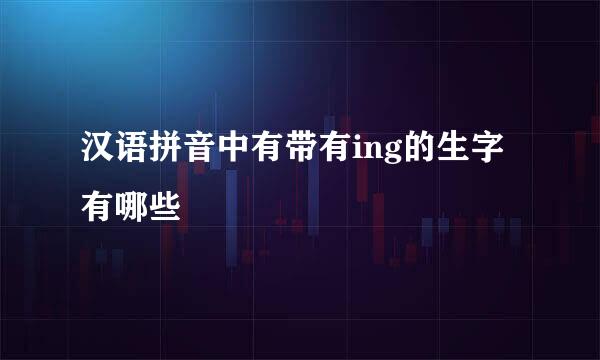 汉语拼音中有带有ing的生字有哪些