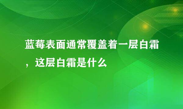 蓝莓表面通常覆盖着一层白霜,这层白霜是什么