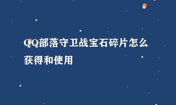 QQ部落守卫战宝石碎片怎么获得和使用