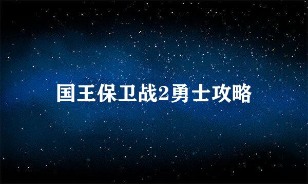 国王保卫战2勇士攻略