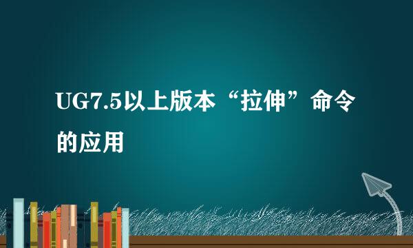 UG7.5以上版本“拉伸”命令的应用