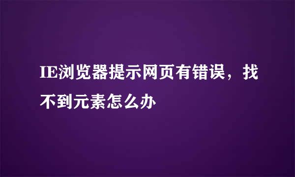 IE浏览器提示网页有错误,找不到元素怎么办
