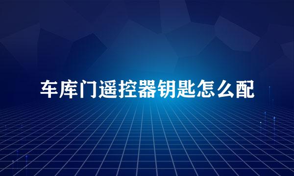 车库门遥控器钥匙怎么配