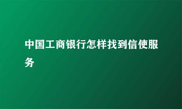 中国工商银行怎样找到信使服务