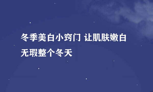 冬季美白小窍门 让肌肤嫩白无瑕整个冬天