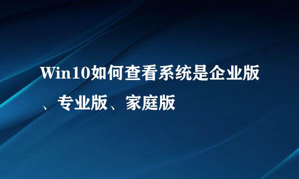Win10如何查看系统是企业版、专业版、家庭版