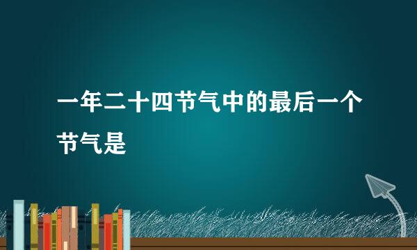 一年二十四节气中的最后一个节气是