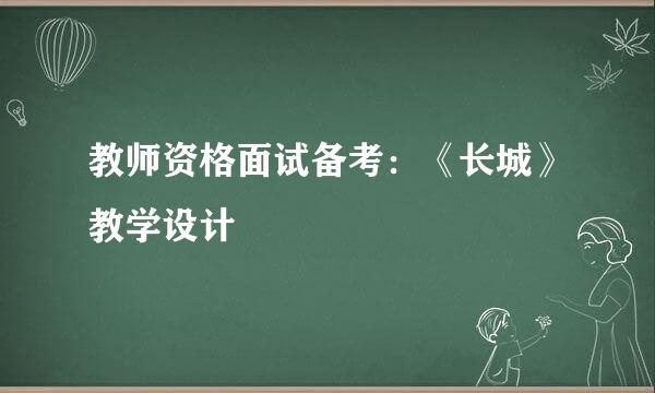 教师资格面试备考：《长城》教学设计