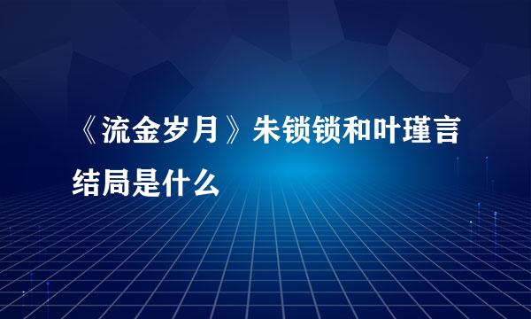 《流金岁月》朱锁锁和叶瑾言结局是什么