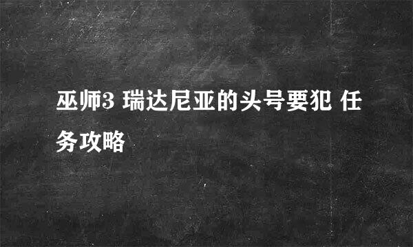 巫师3 瑞达尼亚的头号要犯 任务攻略