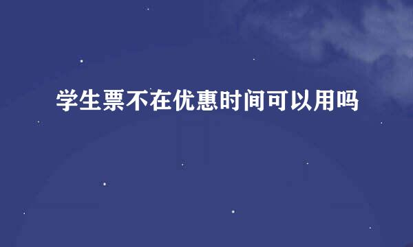 学生票不在优惠时间可以用吗