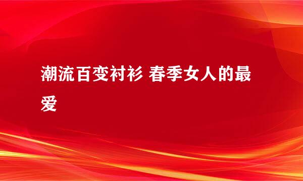 潮流百变衬衫 春季女人的最爱