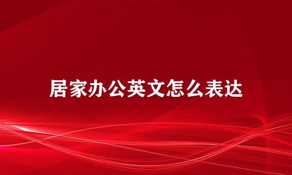 居家办公英文怎么表达
