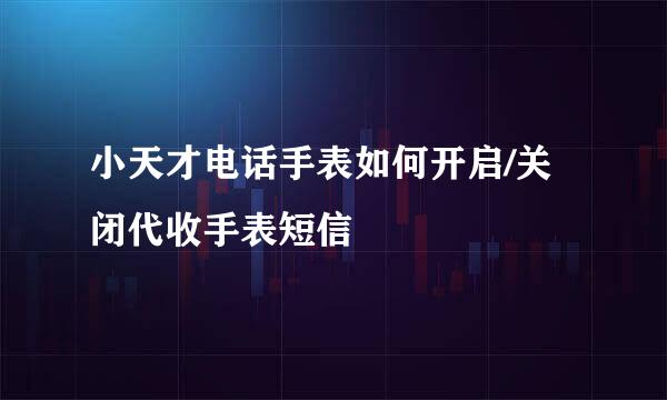 小天才电话手表如何开启/关闭代收手表短信