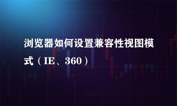 浏览器如何设置兼容性视图模式（IE、360）