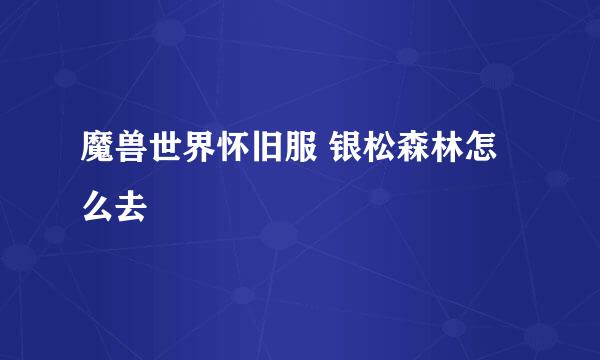 魔兽世界怀旧服 银松森林怎么去