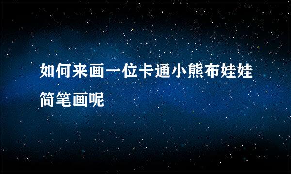 如何来画一位卡通小熊布娃娃简笔画呢