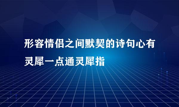 形容情侣之间默契的诗句心有灵犀一点通灵犀指