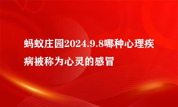 蚂蚁庄园2024.9.8哪种心理疾病被称为心灵的感冒