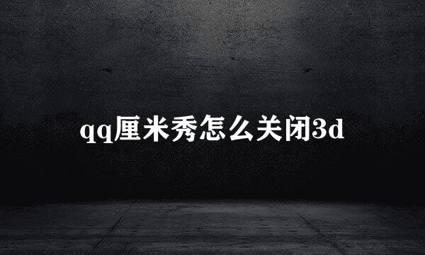 qq厘米秀怎么关闭3d