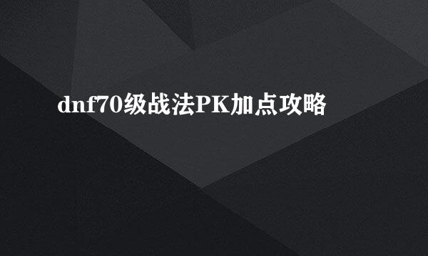dnf70级战法PK加点攻略