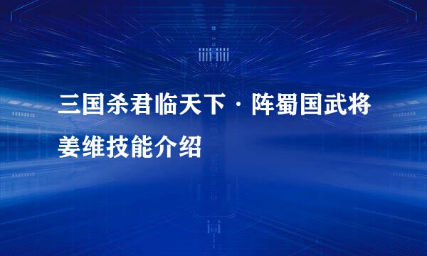 三国杀君临天下·阵蜀国武将姜维技能介绍