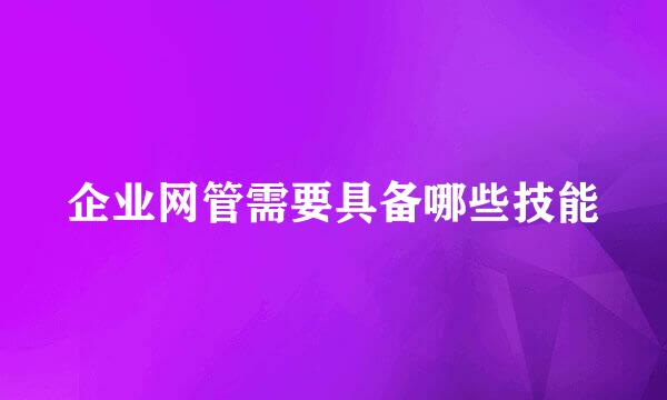 企业网管需要具备哪些技能