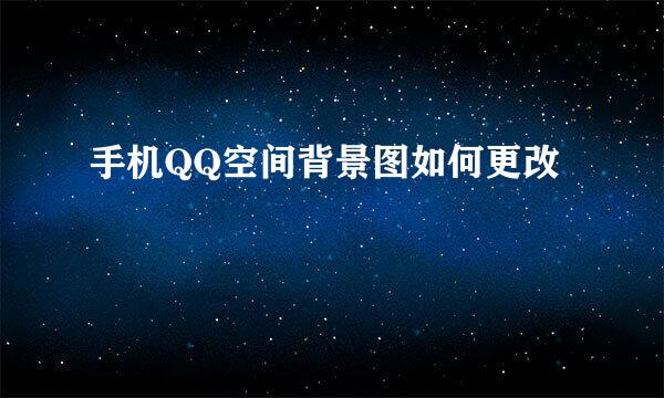 手机QQ空间背景图如何更改