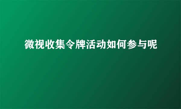 微视收集令牌活动如何参与呢