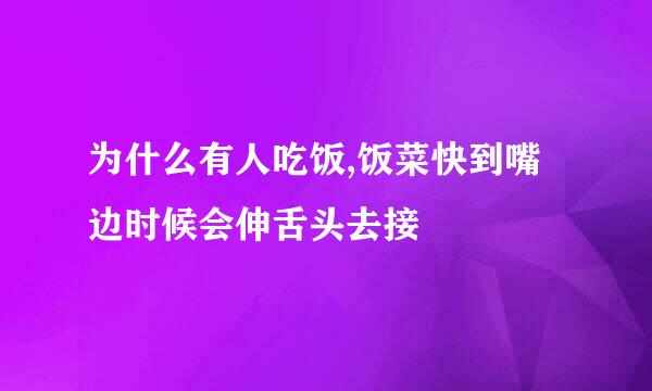 为什么有人吃饭,饭菜快到嘴边时候会伸舌头去接
