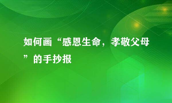 如何画“感恩生命，孝敬父母”的手抄报