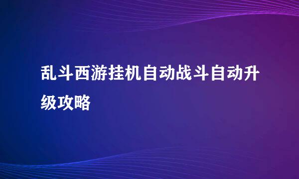 乱斗西游挂机自动战斗自动升级攻略